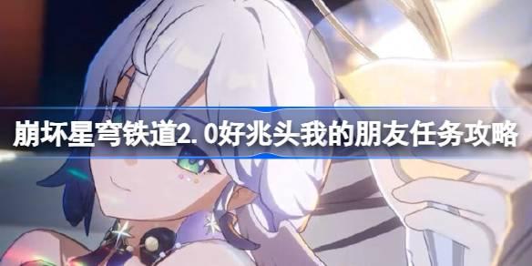 崩壞星穹鐵道2.0好兆頭我的朋友怎么做，星穹鐵道2.0好兆頭任務攻略