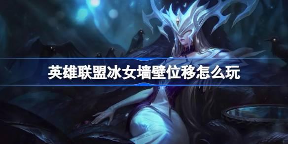 英雄聯盟冰女墻壁位移怎么玩，冰女技巧詳解