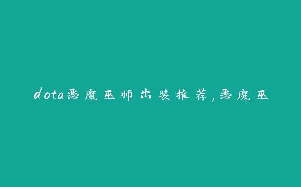 dota惡魔巫師出裝推薦,惡魔巫師裝備選擇指南
