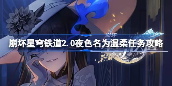 崩壞星穹鐵道2.0夜色名為溫柔怎么做，崩壞星穹鐵道2.0夜色溫柔之旅攻略