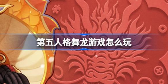 第五人格舞龍游戲怎么玩，第五人格舞龍游戲特色活動介紹