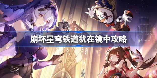 崩壞星穹鐵道猶在鏡中怎么做，星穹鐵道中的猶在鏡攻略