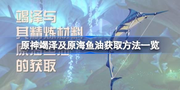 原神竭澤及原海魚油獲取方法一覽，輕松獲取原神竭澤及原海魚油的方法